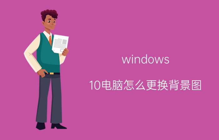 windows 10电脑怎么更换背景图 Windows 10桌面背景图更换方法